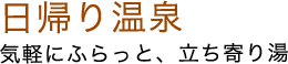 日帰り温泉 気軽にふらっと、立ち寄り湯