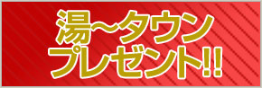 湯～タウンプレゼント!!
