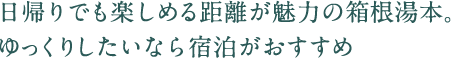 日帰りでも楽しめる距離が魅力の箱根湯本。ゆっくりしたいなら宿泊がおすすめ